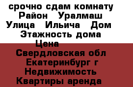 срочно сдам комнату › Район ­ Уралмаш › Улица ­ Ильича › Дом ­ 17 › Этажность дома ­ 3 › Цена ­ 5 500 - Свердловская обл., Екатеринбург г. Недвижимость » Квартиры аренда   